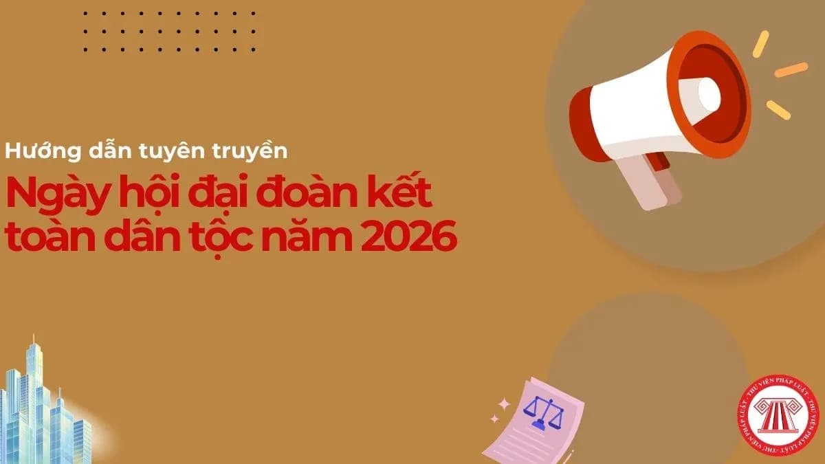 Hướng dẫn tuyên truyền Ngày hội đại đoàn kết toàn dân tộc 2026 gồm những nội dung cụ thể ra sao?
